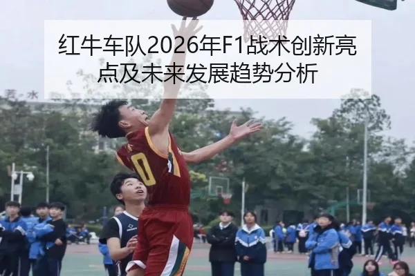 红牛车队2026年F1战术创新亮点及未来发展趋势分析