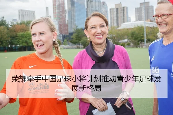 荣耀牵手中国足球小将计划推动青少年足球发展新格局